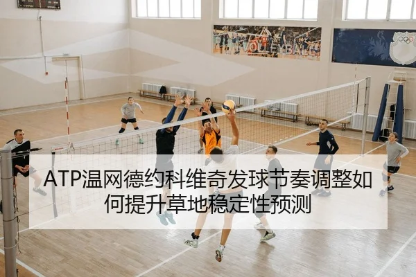 ATP温网德约科维奇发球节奏调整如何提升草地稳定性预测